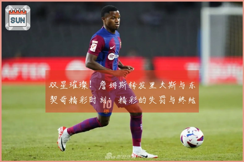 双星璀璨！詹姆斯转发里夫斯与东契奇精彩时刻：精彩的失罚与终结一击