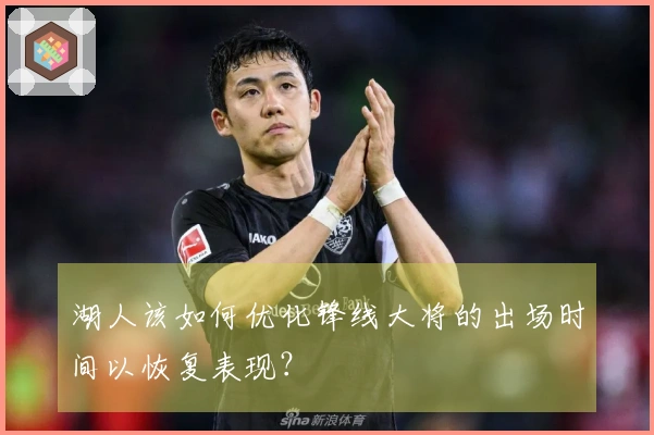 湖人该如何优化锋线大将的出场时间以恢复表现？