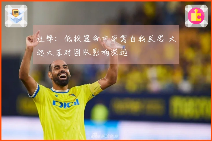 杜锋：低投篮命中率需自我反思 大起大落对团队影响深远