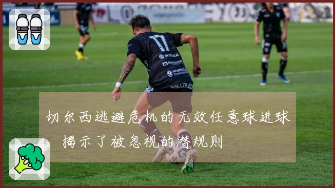 切尔西逃避危机的无效任意球进球，揭示了被忽视的潜规则