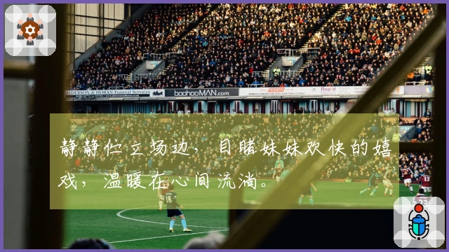 静静伫立场边，目睹妹妹欢快的嬉戏，温暖在心间流淌。