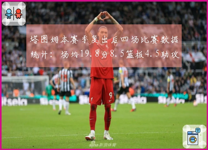 塔图姆本赛季复出后四场比赛数据统计：场均19.8分8.5篮板4.5助攻1.3抢断