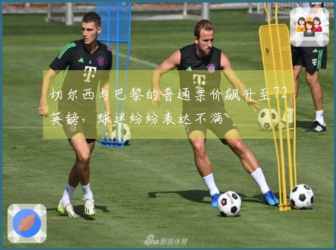 切尔西与巴黎的普通票价飙升至72英镑，球迷纷纷表达不满