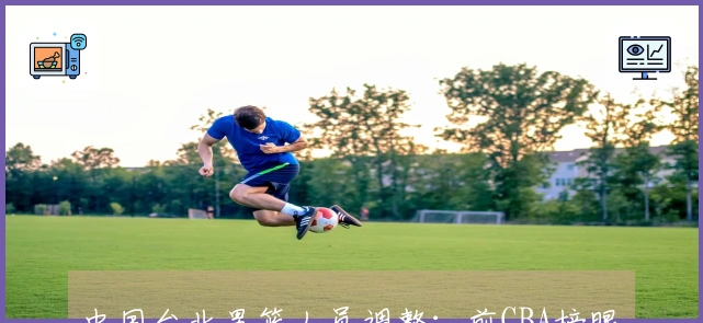 中国台北男篮人员调整：前CBA榜眼因伤缺席对阵中国男篮，游艾喆接替其位