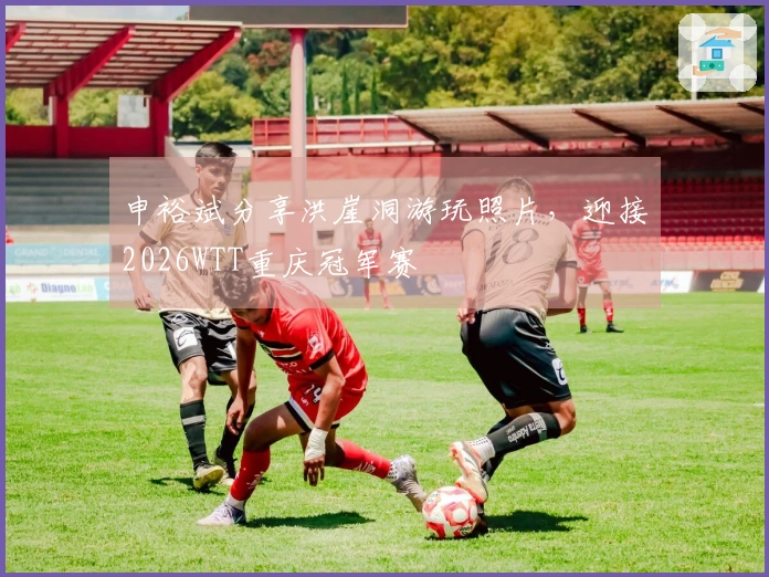 申裕斌分享洪崖洞游玩照片，迎接2026WTT重庆冠军赛